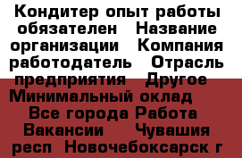 Кондитер-опыт работы обязателен › Название организации ­ Компания-работодатель › Отрасль предприятия ­ Другое › Минимальный оклад ­ 1 - Все города Работа » Вакансии   . Чувашия респ.,Новочебоксарск г.